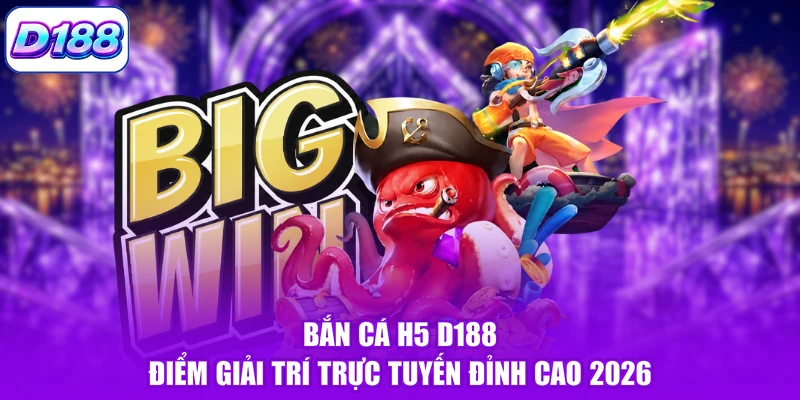 Bắn Cá H5 D188 - Điểm Giải Trí Trực Tuyến Đỉnh Cao 2026
