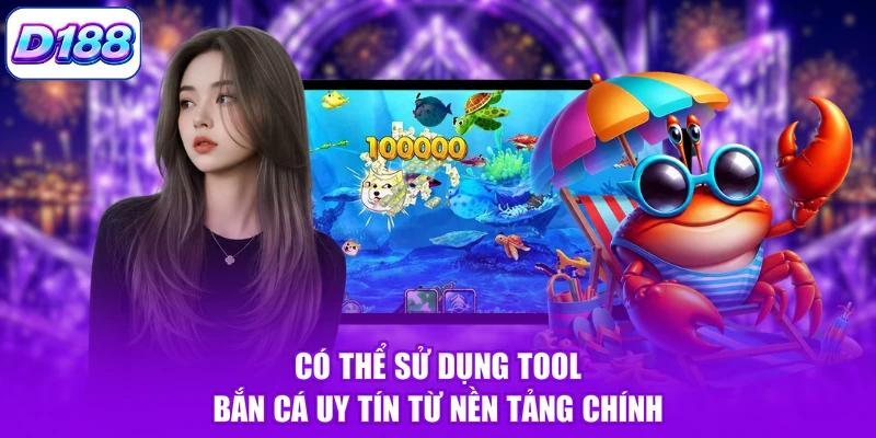 Có thể sử dụng tool bắn cá uy tín từ nền tảng chính