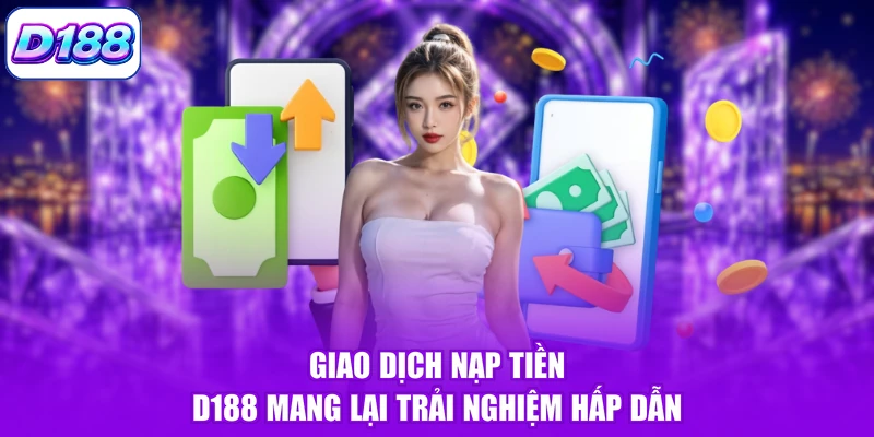 Giao dịch nạp tiền D188 mang lại trải nghiệm hấp dẫn