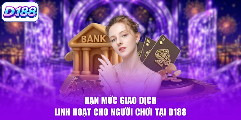 Hạn mức giao dịch linh hoạt cho người chơi tại D188
