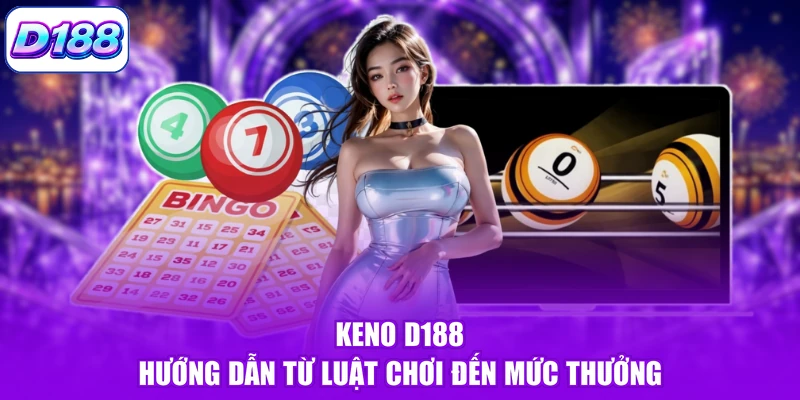 Keno D188 - Hướng Dẫn Từ Luật Chơi Đến Mức Thưởng
