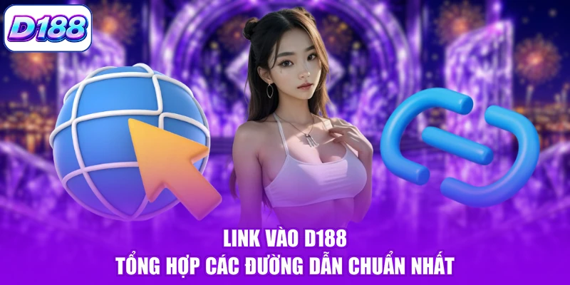 Link Vào D188 - Tổng Hợp Các Đường Dẫn Chuẩn Nhất