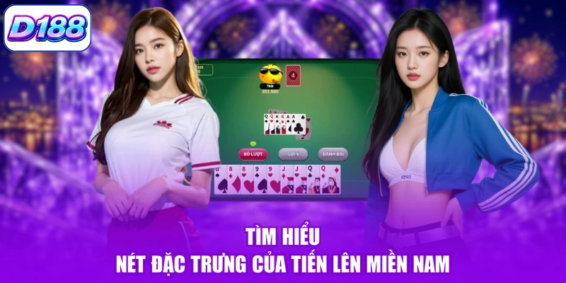 Tìm hiểu nét đặc trưng của tiến lên miền Nam