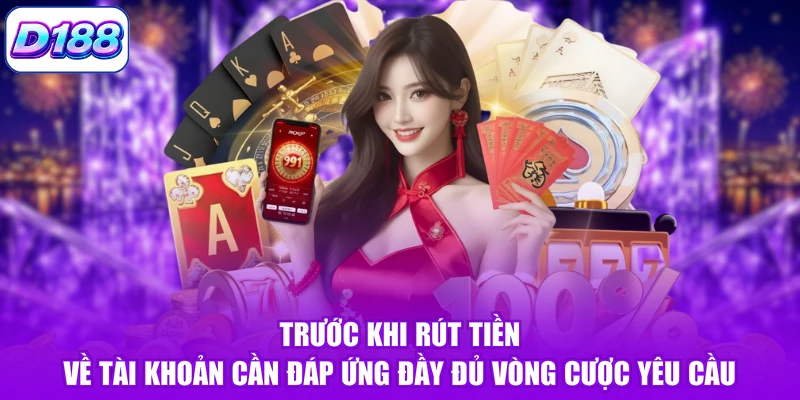 Trước khi rút tiền về tài khoản cần đáp ứng đầy đủ vòng cược yêu cầu